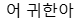 어 귀한아