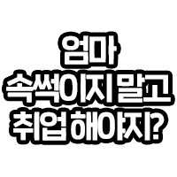 엄마 속썩이지말고 취업해야지?