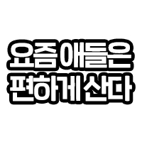 요즘애들은 편하게산다