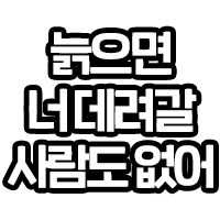 늙으면 너데려갈 사람도없어