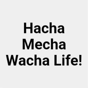 Hacha Mecha Wacha Life!