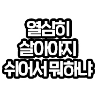 열심히 살아야지 쉬어서뭐하냐