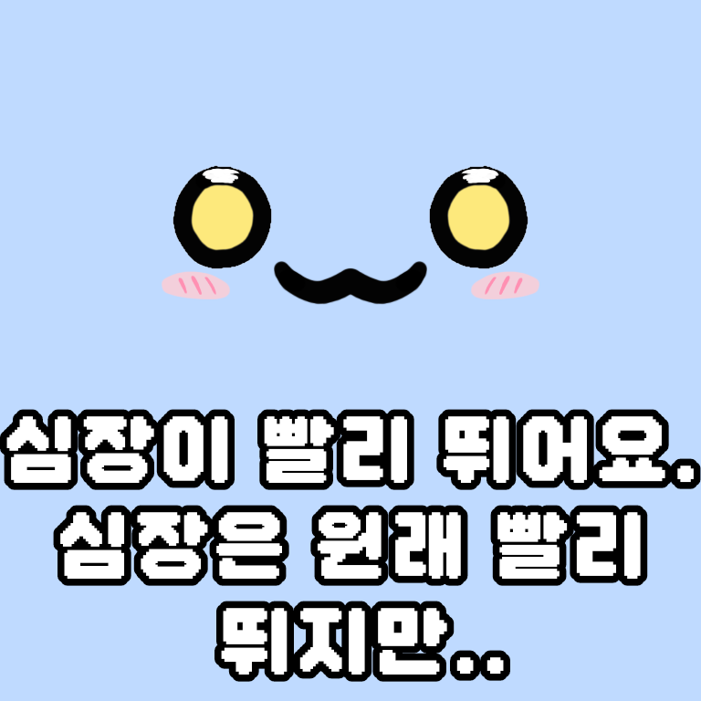 심장은 원래 빨리 뛰어요. 심장은 원래 빨리 뛰어요.